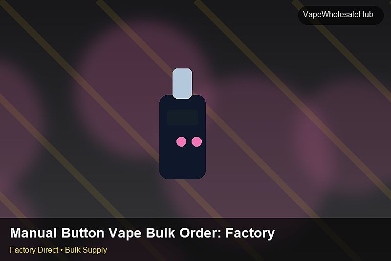 Manual Button Vape Bulk Order — Manual Button Vape Bulk Order: Factory Audit Report | 2026 Edition photo 1