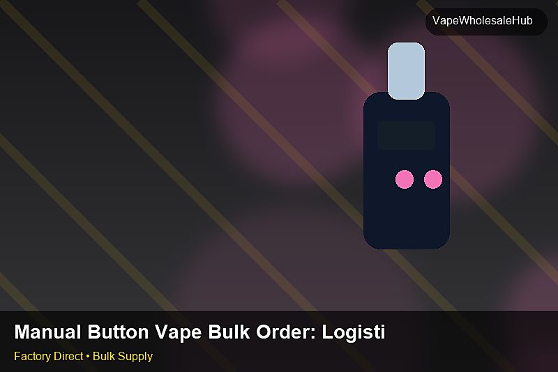 Manual Button Vape Bulk Order — Manual Button Vape Bulk Order: Logistics Solutions | 2026 Edition photo 2